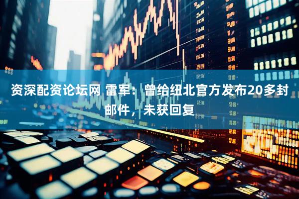 资深配资论坛网 雷军：曾给纽北官方发布20多封邮件，未获回复