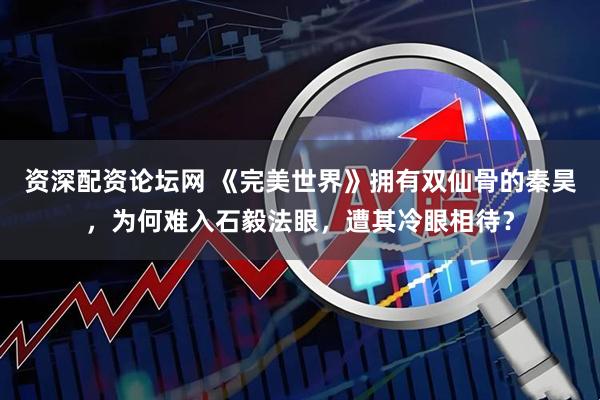 资深配资论坛网 《完美世界》拥有双仙骨的秦昊，为何难入石毅法眼，遭其冷眼相待？