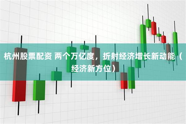 杭州股票配资 两个万亿度，折射经济增长新动能（经济新方位）